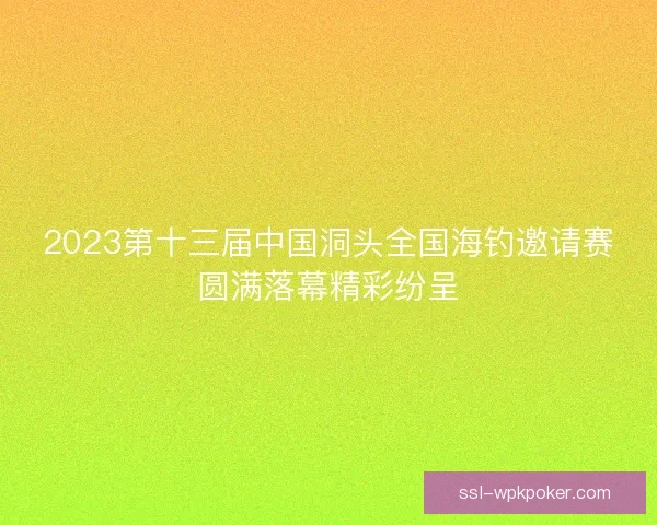 2023第十三届中国洞头全国海钓邀请赛圆满落幕精彩纷呈
