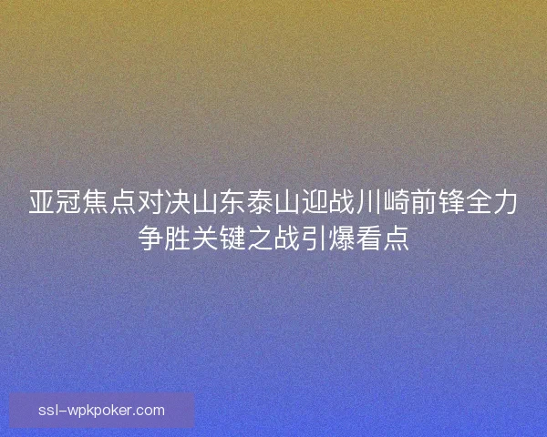 亚冠焦点对决山东泰山迎战川崎前锋全力争胜关键之战引爆看点